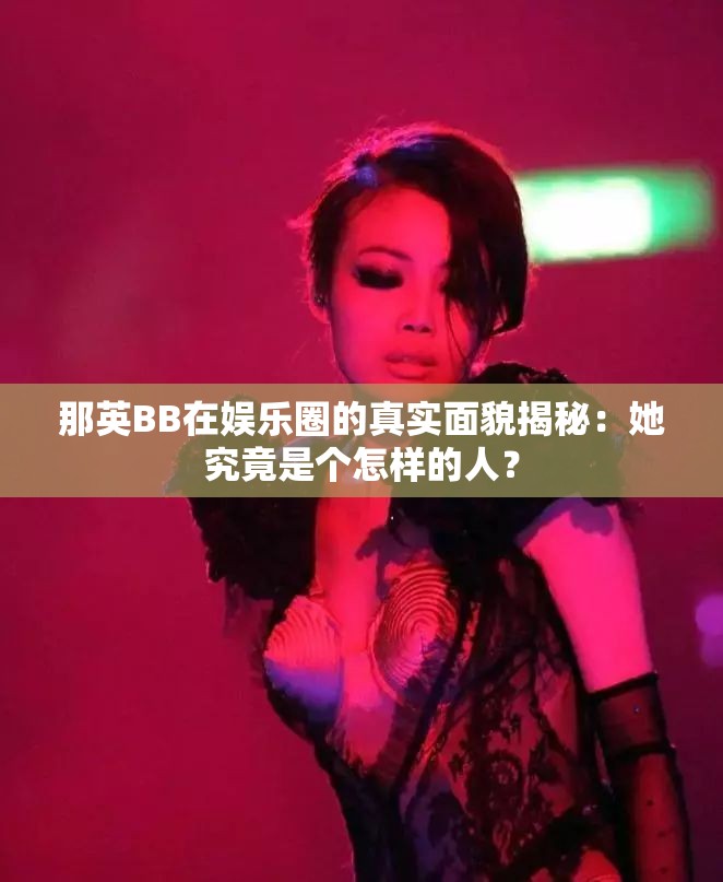 那英BB在娱乐圈的真实面貌揭秘：她究竟是个怎样的人？
