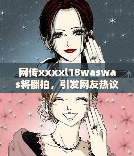网传xxxxl18waswas将翻拍，引发网友热议