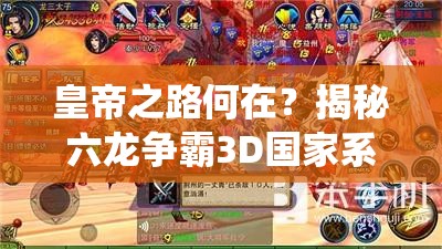 皇帝之路何在？揭秘六龙争霸3D国家系统如何铸就帝王传奇？