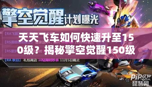 天天飞车如何快速升至150级？揭秘擎空觉醒150级的演变史专题
