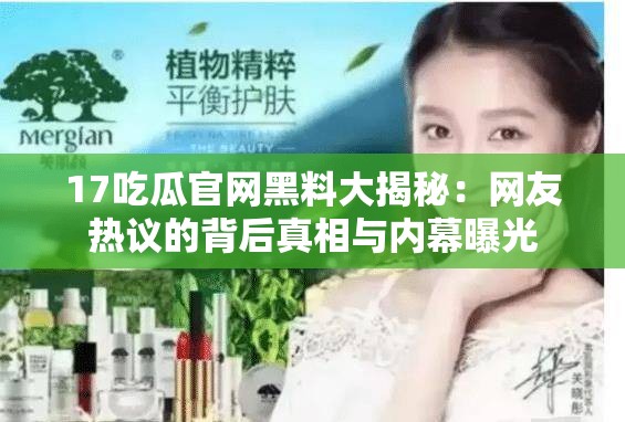 17吃瓜官网黑料大揭秘：网友热议的背后真相与内幕曝光