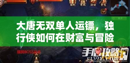 大唐无双单人运镖，独行侠如何在财富与冒险中寻得生存之道？