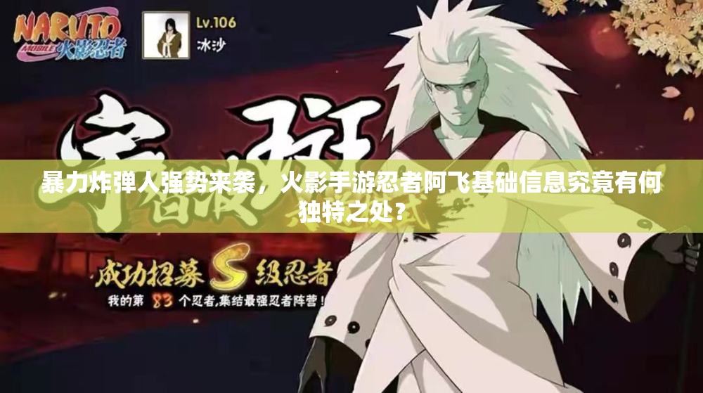 暴力炸弹人强势来袭，火影手游忍者阿飞基础信息究竟有何独特之处？