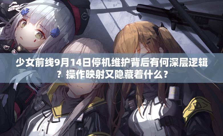 少女前线9月14日停机维护背后有何深层逻辑？操作映射又隐藏着什么？