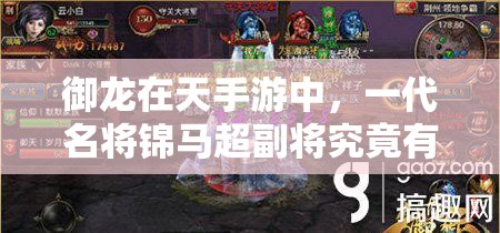 御龙在天手游中，一代名将锦马超副将究竟有何非凡之处？