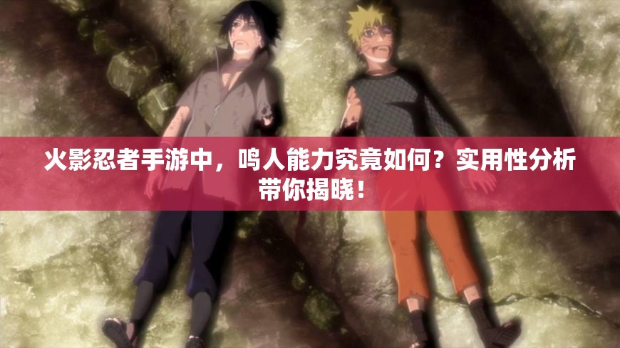 火影忍者手游中，鸣人能力究竟如何？实用性分析带你揭晓！
