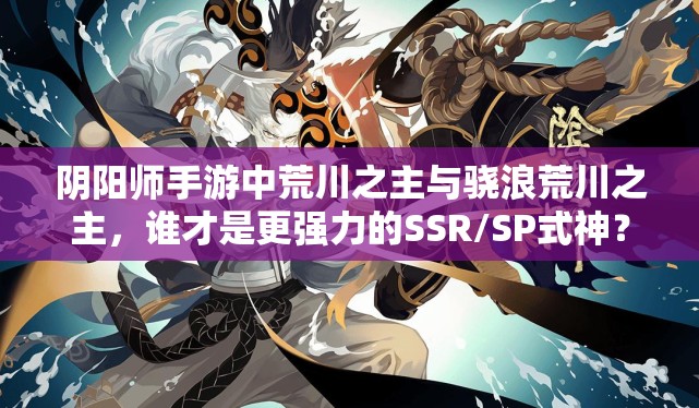 阴阳师手游中荒川之主与骁浪荒川之主，谁才是更强力的SSR/SP式神？