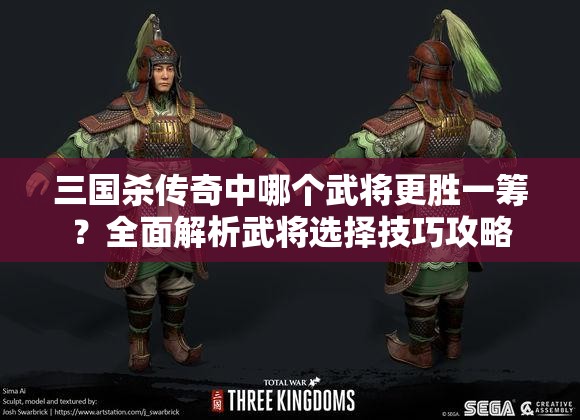 三国杀传奇中哪个武将更胜一筹？全面解析武将选择技巧攻略