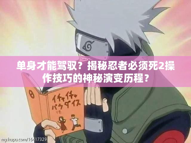单身才能驾驭？揭秘忍者必须死2操作技巧的神秘演变历程？