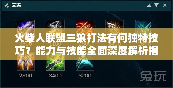 火柴人联盟三狼打法有何独特技巧？能力与技能全面深度解析揭秘