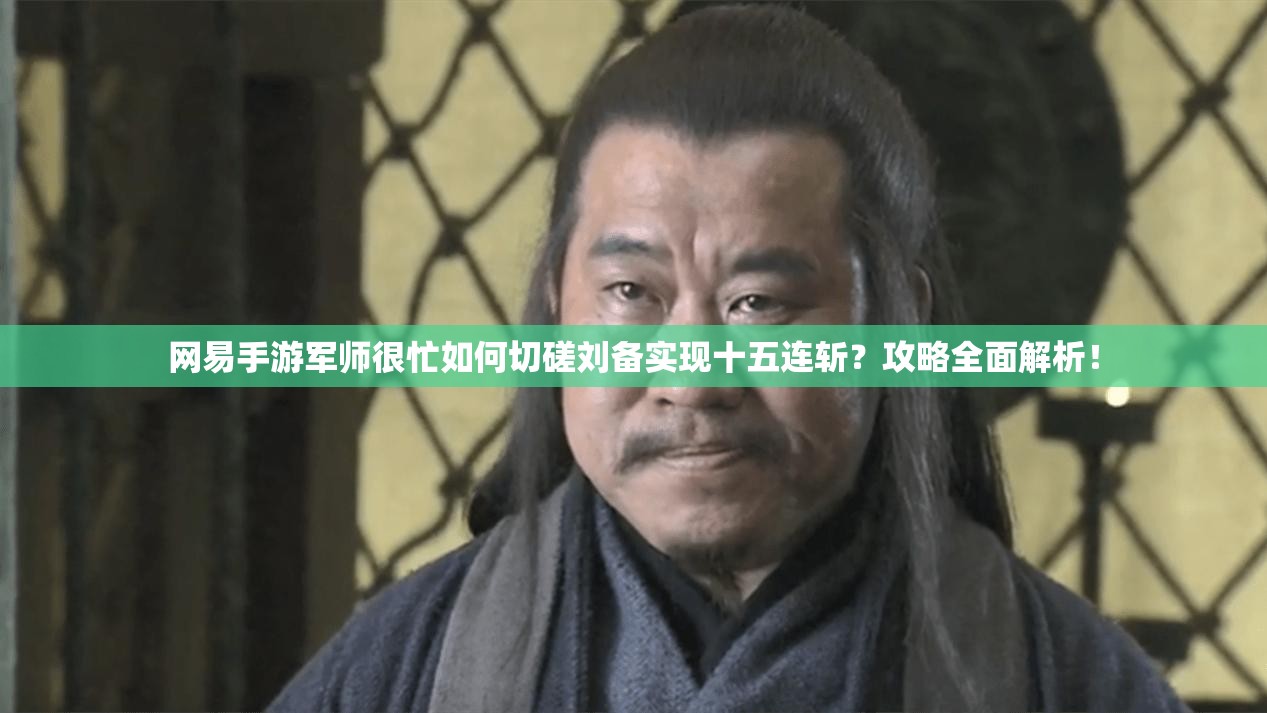 网易手游军师很忙如何切磋刘备实现十五连斩？攻略全面解析！