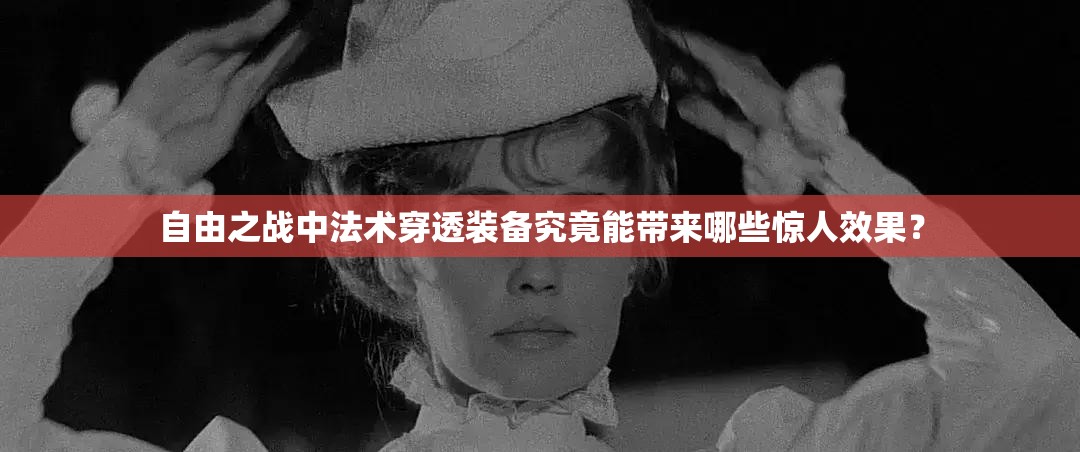 自由之战中法术穿透装备究竟能带来哪些惊人效果？