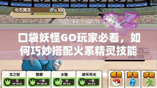 口袋妖怪GO玩家必看，如何巧妙搭配火系精灵技能才能制敌？