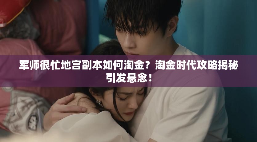 军师很忙地宫副本如何淘金？淘金时代攻略揭秘引发悬念！