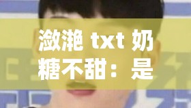 潋滟 txt 奶糖不甜：是道德的沦丧还是人性的扭曲？