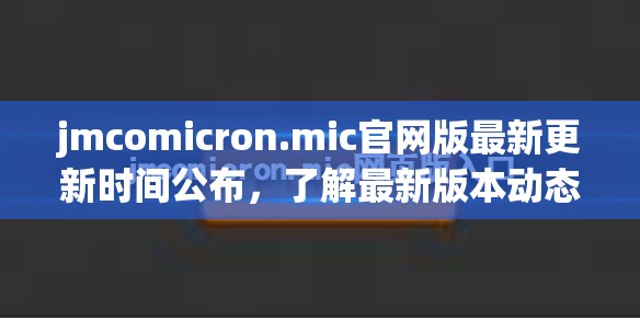 jmcomicron.mic官网版最新更新时间公布，了解最新版本动态与功能升级详情