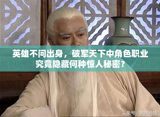 英雄不问出身，破军天下中角色职业究竟隐藏何种惊人秘密？
