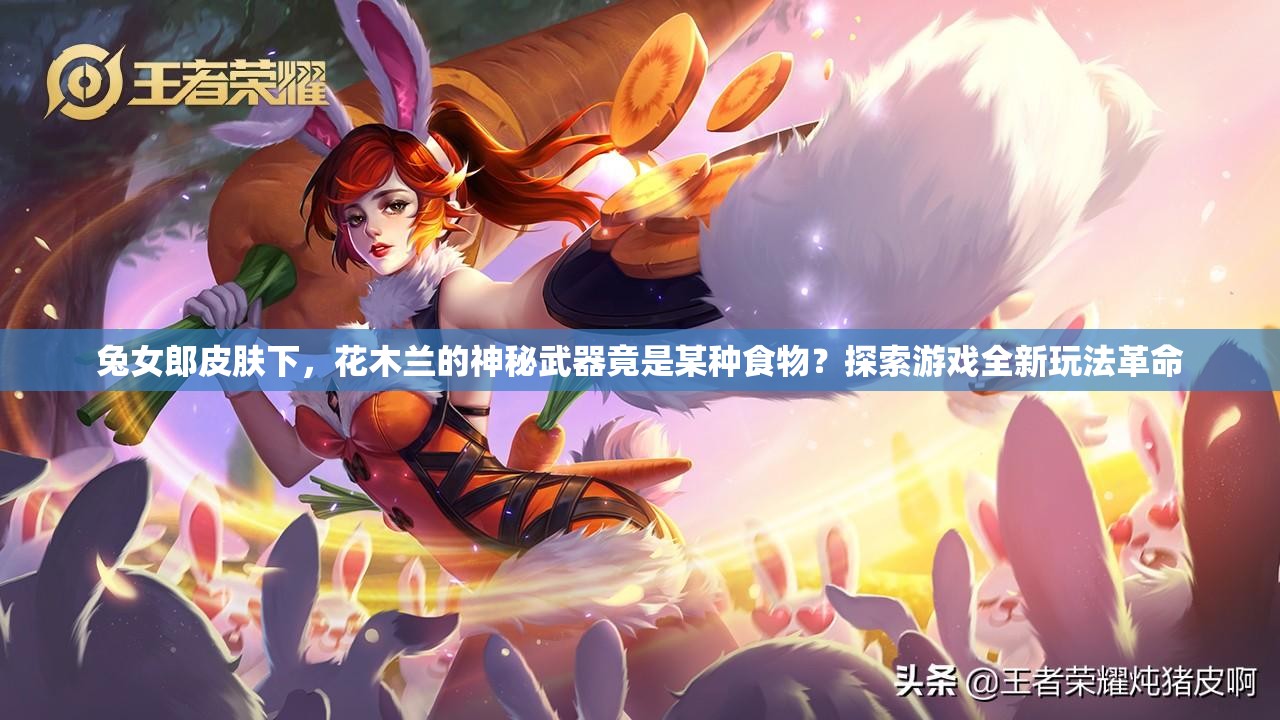 兔女郎皮肤下，花木兰的神秘武器竟是某种食物？探索游戏全新玩法革命
