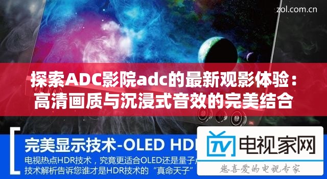 探索ADC影院adc的最新观影体验：高清画质与沉浸式音效的完美结合