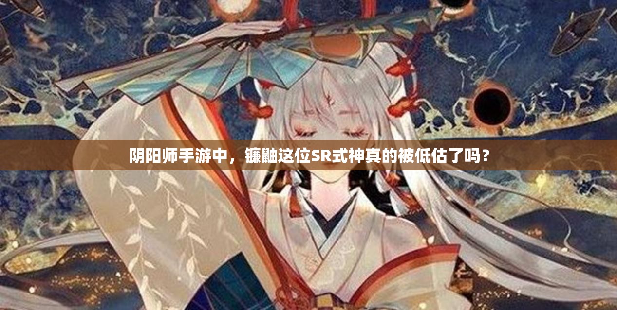 阴阳师手游中，镰鼬这位SR式神真的被低估了吗？