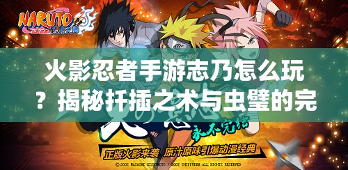火影忍者手游志乃怎么玩？揭秘扦插之术与虫璧的完美融合策略！