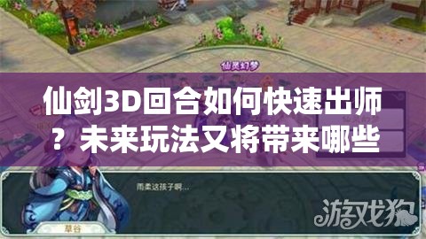 仙剑3D回合如何快速出师？未来玩法又将带来哪些革命性变化？