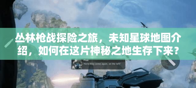 丛林枪战探险之旅，未知星球地图介绍，如何在这片神秘之地生存下来？