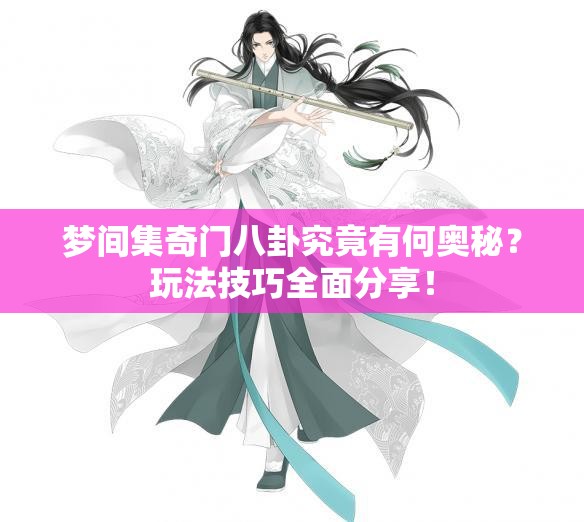 梦间集奇门八卦究竟有何奥秘？玩法技巧全面分享！