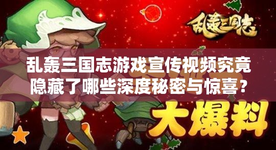 乱轰三国志游戏宣传视频究竟隐藏了哪些深度秘密与惊喜？