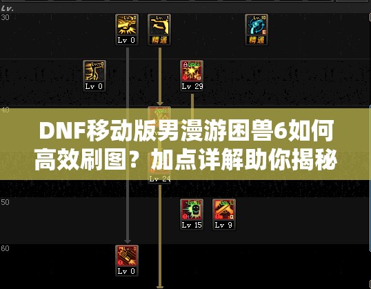 DNF移动版男漫游困兽6如何高效刷图？加点详解助你揭秘！