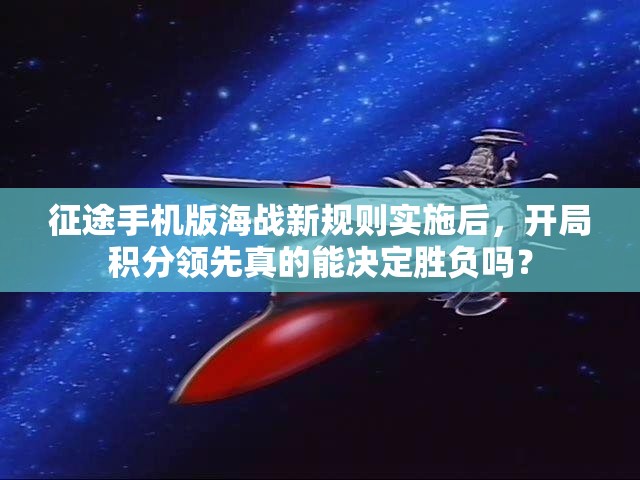 征途手机版海战新规则实施后，开局积分领先真的能决定胜负吗？