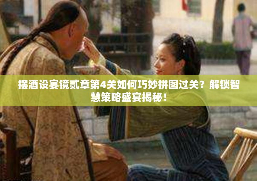 摆酒设宴镜贰章第4关如何巧妙拼图过关？解锁智慧策略盛宴揭秘！