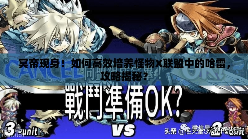 冥帝现身！如何高效培养怪物X联盟中的哈雷，攻略揭秘？