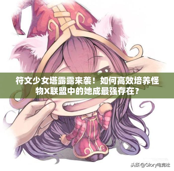 符文少女塔露露来袭！如何高效培养怪物X联盟中的她成最强存在？