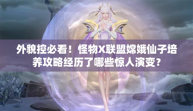 外貌控必看！怪物X联盟嫦娥仙子培养攻略经历了哪些惊人演变？