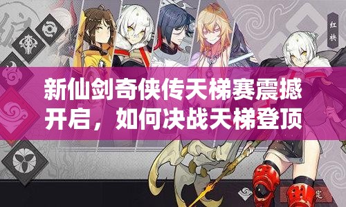新仙剑奇侠传天梯赛震撼开启，如何决战天梯登顶巅峰全攻略？