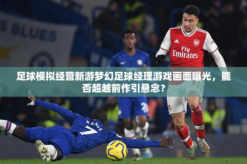 足球模拟经营新游梦幻足球经理游戏画面曝光，能否超越前作引悬念？