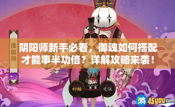 阴阳师新手必看，御魂如何搭配才能事半功倍？详解攻略来袭！