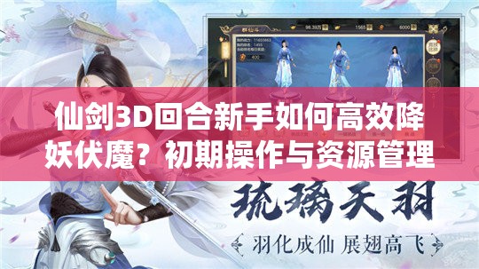 仙剑3D回合新手如何高效降妖伏魔？初期操作与资源管理揭秘！