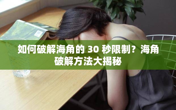 如何破解海角的 30 秒限制？海角破解方法大揭秘
