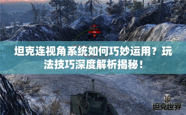 坦克连视角系统如何巧妙运用？玩法技巧深度解析揭秘！