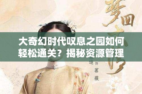 大奇幻时代叹息之园如何轻松通关？揭秘资源管理关键技巧！