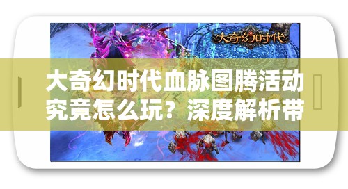 大奇幻时代血脉图腾活动究竟怎么玩？深度解析带你揭秘悬念！