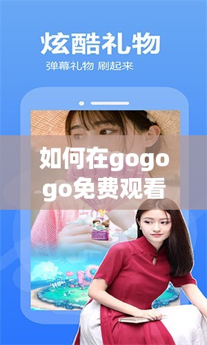 如何在gogogo免费观看完整版？全网最全指南与资源分享，轻松获取高清流畅体验