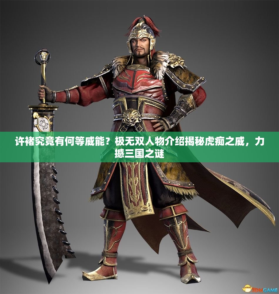 许褚究竟有何等威能？极无双人物介绍揭秘虎痴之威，力撼三国之谜