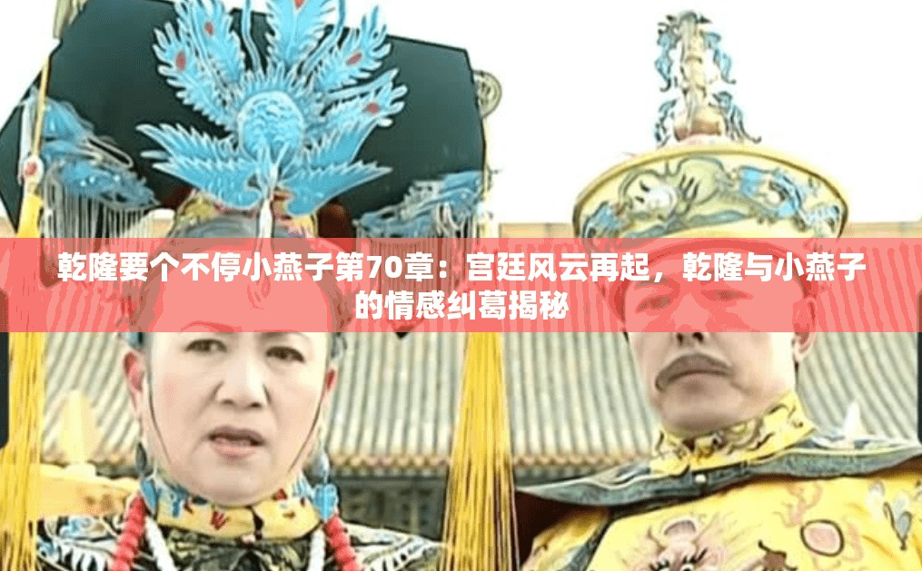 乾隆要个不停小燕子第70章：宫廷风云再起，乾隆与小燕子的情感纠葛揭秘