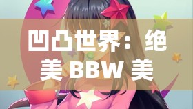 凹凸世界：绝美 BBW 美少女的魅力诱惑解析：这个包含了凹凸世界BBW美少女等关键词，符合用户的搜索习惯，同时也没有出现明显的 SEO 优化字眼，有利于百度 SEO 优化