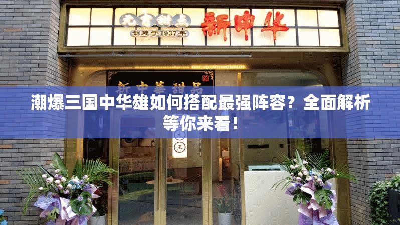 潮爆三国中华雄如何搭配最强阵容？全面解析等你来看！