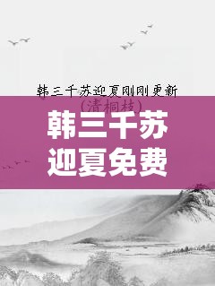 韩三千苏迎夏免费阅读语音版哪里有？如何获取？快来了解一下