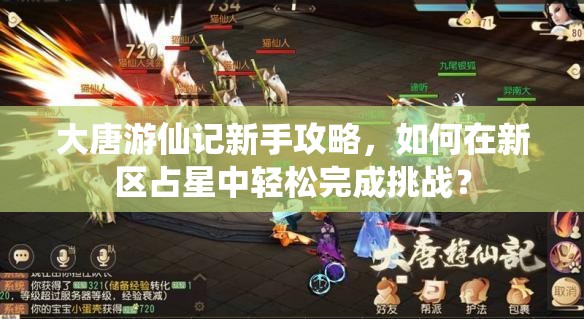 大唐游仙记新手攻略，如何在新区占星中轻松完成挑战？
